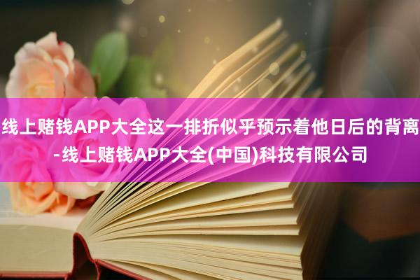 线上赌钱APP大全这一排折似乎预示着他日后的背离-线上赌钱APP大全(中国)科技有限公司