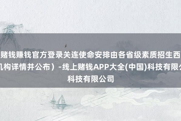 赌钱赚钱官方登录关连使命安排由各省级素质招生西宾机构详情并公布）-线上赌钱APP大全(中国)科技有限公司