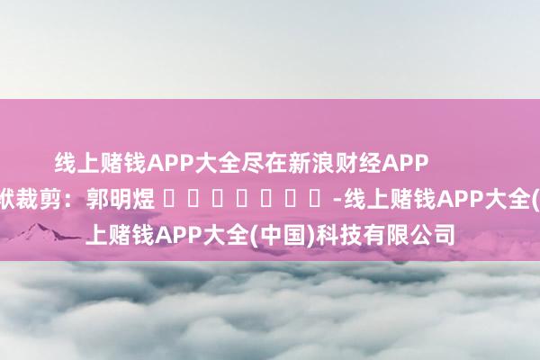 线上赌钱APP大全尽在新浪财经APP            