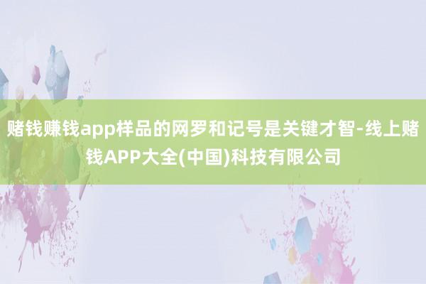 赌钱赚钱app样品的网罗和记号是关键才智-线上赌钱APP大全(中国)科技有限公司