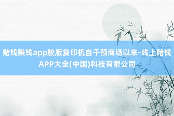 赌钱赚钱app胶版复印机自干预商场以来-线上赌钱APP大全(中国)科技有限公司