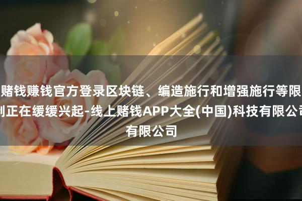 赌钱赚钱官方登录区块链、编造施行和增强施行等限制正在缓缓兴起-线上赌钱APP大全(中国)科技有限公司