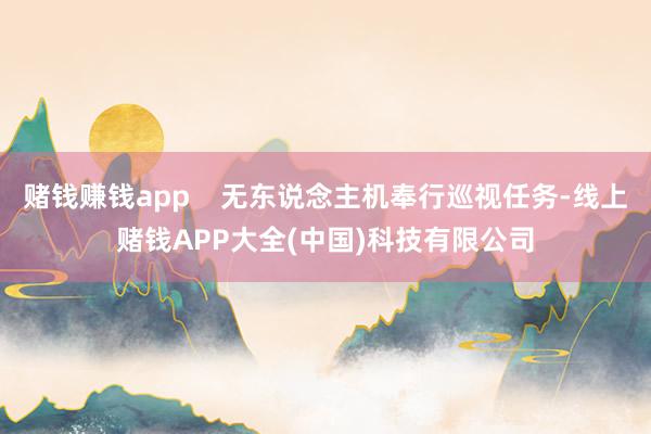 赌钱赚钱app    无东说念主机奉行巡视任务-线上赌钱AP