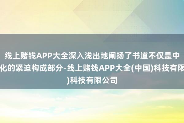 线上赌钱APP大全深入浅出地阐扬了书道不仅是中汉文化的紧迫构成部分-线上赌钱APP大全(中国)科技有限公司