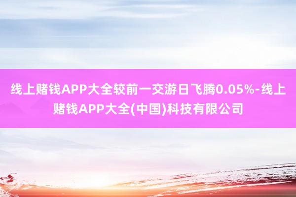 线上赌钱APP大全较前一交游日飞腾0.05%-线上赌钱APP