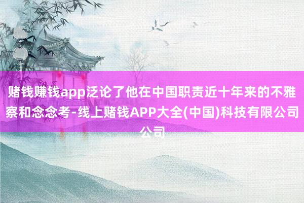 赌钱赚钱app泛论了他在中国职责近十年来的不雅察和念念考-线