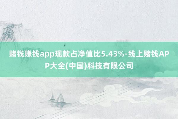 赌钱赚钱app现款占净值比5.43%-线上赌钱APP大全(中