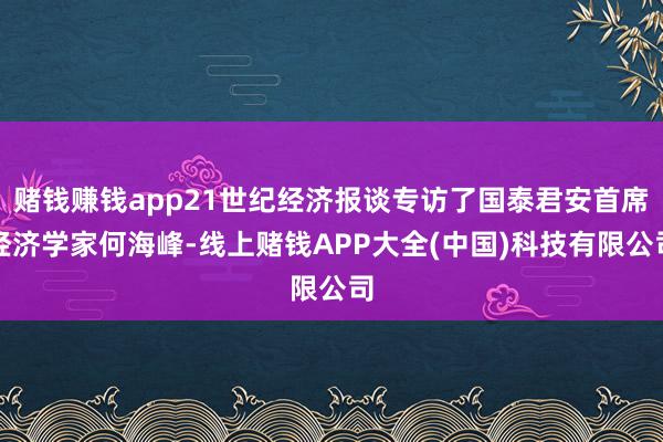 赌钱赚钱app21世纪经济报谈专访了国泰君安首席经济学家何海