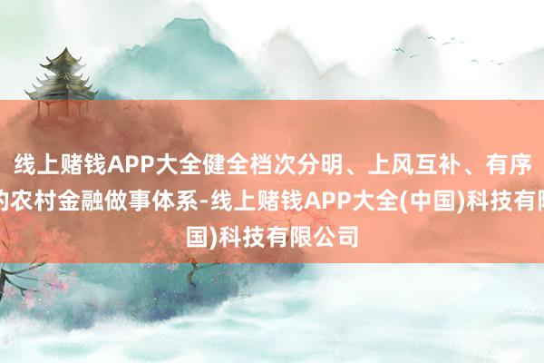 线上赌钱APP大全健全档次分明、上风互补、有序竞争的农村金融做事体系-线上赌钱APP大全(中国)科技有限公司