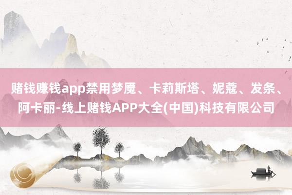 赌钱赚钱app禁用梦魇、卡莉斯塔、妮蔻、发条、阿卡丽-线上赌钱APP大全(中国)科技有限公司