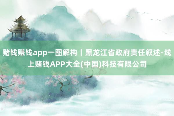 赌钱赚钱app一图解构｜黑龙江省政府责任叙述-线上赌钱APP大全(中国)科技有限公司