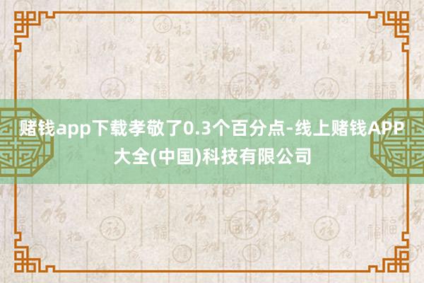 赌钱app下载孝敬了0.3个百分点-线上赌钱APP大全(中国