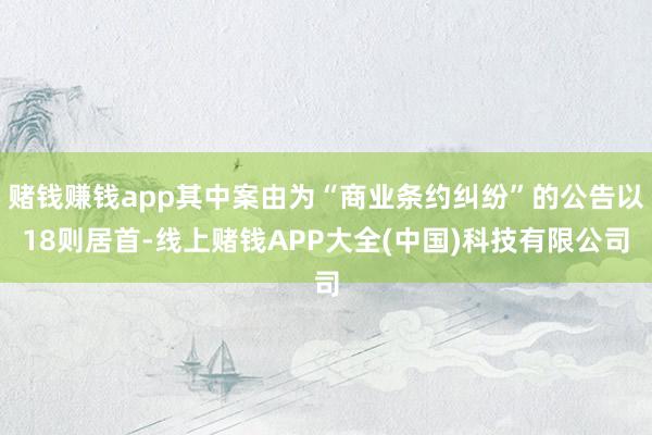 赌钱赚钱app其中案由为“商业条约纠纷”的公告以18则居首-线上赌钱APP大全(中国)科技有限公司