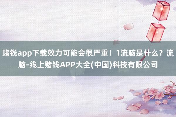 赌钱app下载效力可能会很严重！1流脑是什么？流脑-线上赌钱