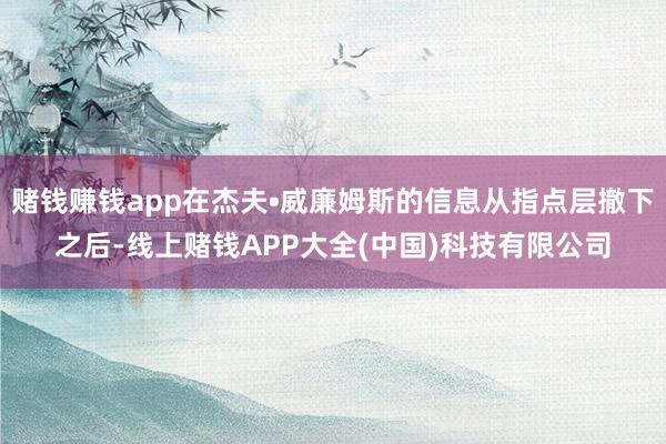 赌钱赚钱app在杰夫•威廉姆斯的信息从指点层撤下之后-线上赌