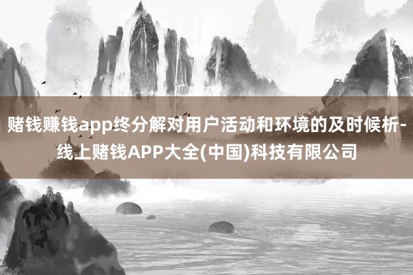 赌钱赚钱app终分解对用户活动和环境的及时候析-线上赌钱AP